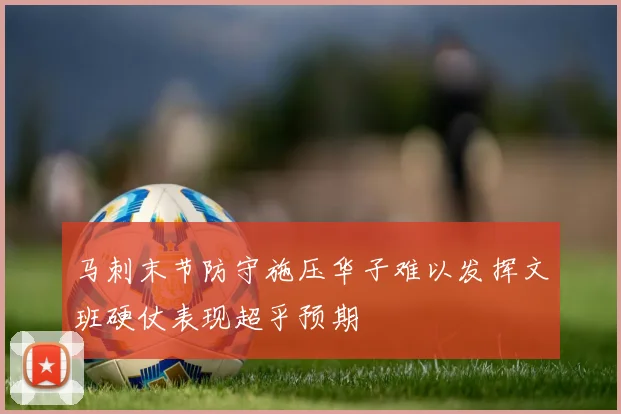 马刺末节防守施压华子难以发挥文班硬仗表现超乎预期