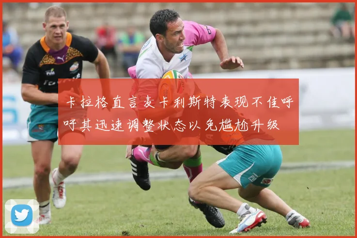 卡拉格直言麦卡利斯特表现不佳呼吁其迅速调整状态以免尴尬升级