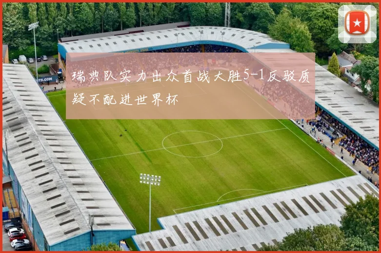 瑞典队实力出众首战大胜5-1反驳质疑不配进世界杯
