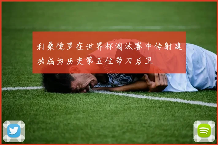 利桑德罗在世界杯淘汰赛中传射建功成为历史第五位带刀后卫